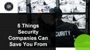 5 Things Security Companies Can Save You From