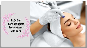 FAQS OUR DERMATOLOGISTS RECEIVE ABOUT SKIN CARE
