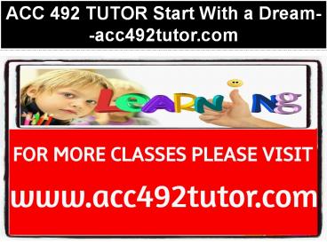 ACC 492 TUTOR Start With a Dream--acc492tutor.com