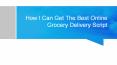 How Can I Get Best Online Grocery Delivery Script PowerPoint PPT Presentation
