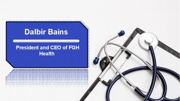 Dalbir Bains -  President and CEO of FGH Health