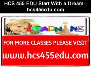 HCS 455 EDU Start With a Dream--hcs455edu.com