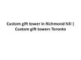 Custom gift tower in richmond hill | Custom gift towers toronto PowerPoint PPT Presentation