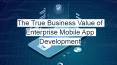 The True Business Value of Enterprise Mobile App Development PowerPoint PPT Presentation