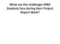 What are the challenges MBA Students face during their Project Report Work? PowerPoint PPT Presentation