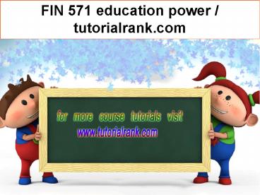 FIN 571 education power / tutorialrank.com
