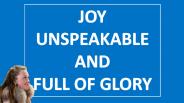 JOY UNSPEAKABLE AND FULL OF GLORY