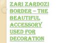 What are the Uses of Zari Zardozi Border? PowerPoint PPT Presentation