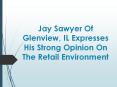 Jay Sawyer Of Glenview, IL Expresses His Strong Opinion On The Retail Environment PowerPoint PPT Presentation
