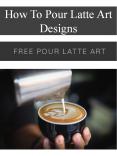How To Pour Latte Art Designs PowerPoint PPT Presentation