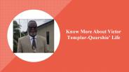 More About Victor Templar-Quarshie' Life