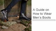 A Guide on How to Wear Men’s Boots