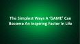 The Simplest Ways A ‘GAME’ Can Become An Inspiring Factor In Life PowerPoint PPT Presentation