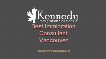 Best Immigration Consultant Vancouver – Kennedy immigration Solutions