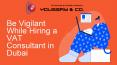 Be Vigilant While Hiring a VAT Consultant in Dubai PowerPoint PPT Presentation