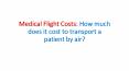 Medical Flight Costs: How much does it cost to transport a patient by air? PowerPoint PPT Presentation