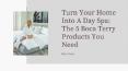 Turn Your Home Into A Day Spa: The 5 Boca Terry Products You Need PowerPoint PPT Presentation