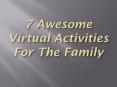 7 Awesome Virtual Activities For The Family PowerPoint PPT Presentation
