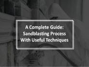 Sandblasting Process With Useful Techniques: Complete Guide