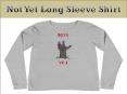 Not Yet Long Sleeve Shirt PowerPoint PPT Presentation