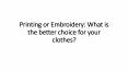 Printing or Embroidery: What is the better choice for your clothes? PowerPoint PPT Presentation