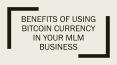 BENEFITS OF USING BITCOIN CURRENCY IN YOUR MLM BUSINESS PowerPoint PPT Presentation