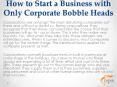 How to Start a Business with Only Corporate Bobble Heads PowerPoint PPT Presentation