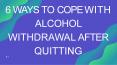 6 WAYS TO COPE WITH ALCOHOL WITHDRAWAL AFTER QUITTING PowerPoint PPT Presentation