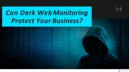 Can Dark Web Monitoring Protect Your Business?