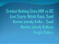 Cricket Betting Sites KKR vs DC Live Score: Nitish Rana, Sunil Narine steady Kolka .. Sunil Narine steady Kolkata Kinght PowerPoint PPT Presentation
