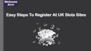 Easy Steps To Register At UK Slots Sites
