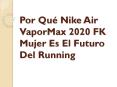 Por Qué Nike Air VaporMax 2020 FK Mujer Es El Futuro Del Running PowerPoint PPT Presentation