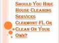 Key Benefits to Hiring the House Cleaning Services Clermont FL PowerPoint PPT Presentation