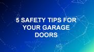 5 SAFETY TIPS FOR YOUR GARAGE DOORS