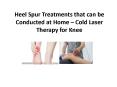 Heel Spur Treatments that can be Conducted at Home – Cold Laser Therapy for Knee PowerPoint PPT Presentation