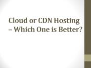 Cloud or CDN Hosting – Which One is Better?