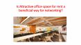 Is Attractive office space for rent a beneficial way for networking? PowerPoint PPT Presentation