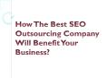 How The Best SEO Outsourcing Company Will Benefit Your Business? PowerPoint PPT Presentation