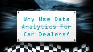 Why Use Data Analytics For Car Dealers?