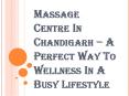 Types of Massages Available at the Massage Centre in Chandigarh PowerPoint PPT Presentation