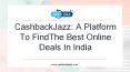 CashbackJazz: A Platform To Find The Best Online Deals In India PowerPoint PPT Presentation
