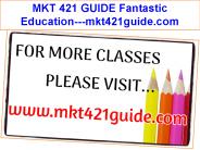 MKT 421 GUIDE Fantastic Education---mkt421guide.com