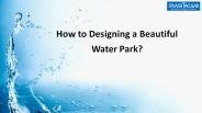 How to designing a beautiful Water Park?