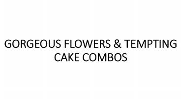 GORGEOUS FLOWERS & TEMPTING CAKE COMBOS