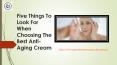 Five Things To Look For When Choosing The Best Anti-Aging Cream PowerPoint PPT Presentation