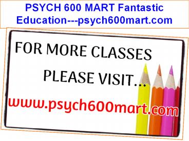 PSYCH 600 MART Fantastic Education---psych600mart.com