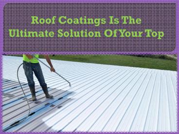 Roof Coatings Is The Ultimate Solution Of Your Top