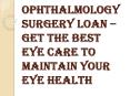 Conditions When you can Prefer Using the Ophthalmology Surgery Loan PowerPoint PPT Presentation