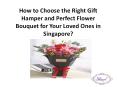 How to choose the right gift hamper and perfect flower bouquet for your loved ones in Singapore? PowerPoint PPT Presentation