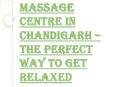Surprising Health Benefits of Massage Centre in Chandigarh PowerPoint PPT Presentation